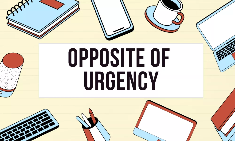 Urgency Antonym
